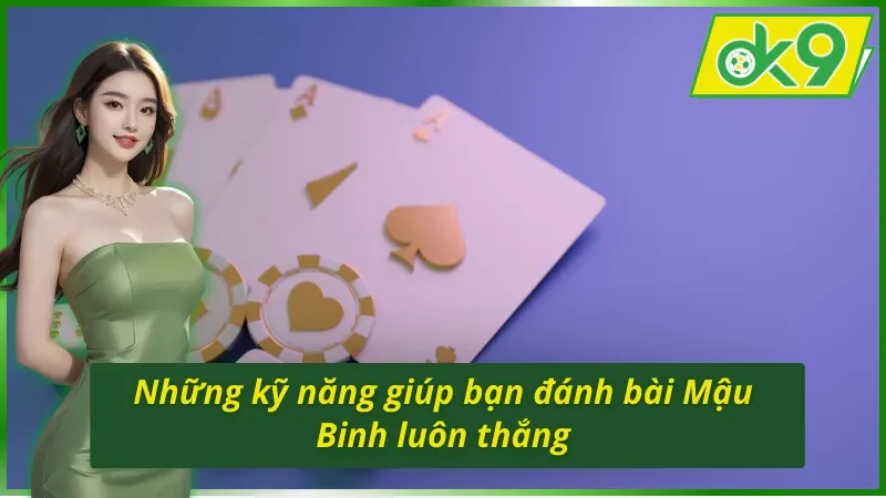 Những kỹ năng giúp bạn đánh bài Mậu Binh OK9 luôn thắng