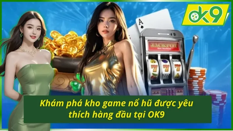 Tìm hiểu kho game tại sảnh nổ hũ OK9