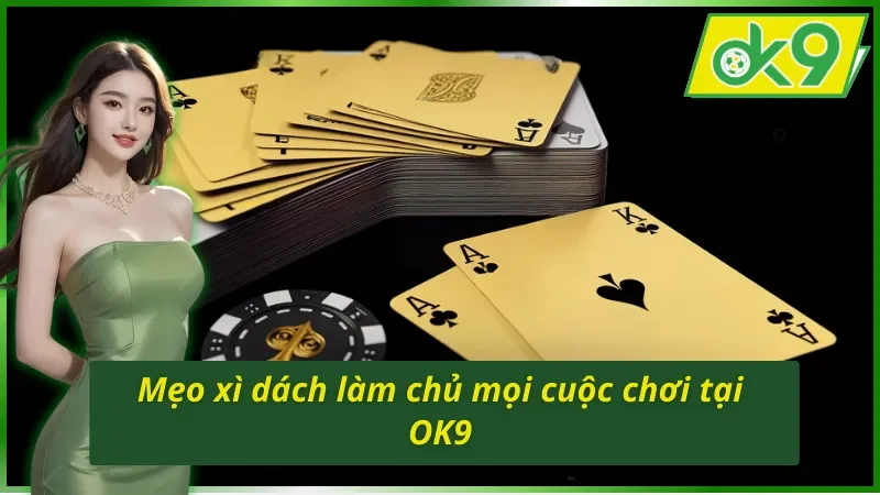 Mẹo chinh phục chiến thắng dễ dàng với Xì Dách OK9